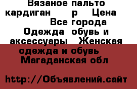 Вязаное пальто кардиган 44-46р. › Цена ­ 6 000 - Все города Одежда, обувь и аксессуары » Женская одежда и обувь   . Магаданская обл.